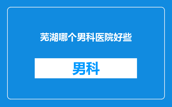芜湖哪个男科医院好些