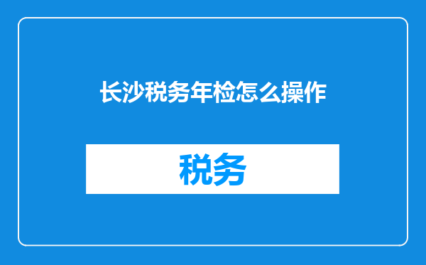 长沙税务年检怎么操作