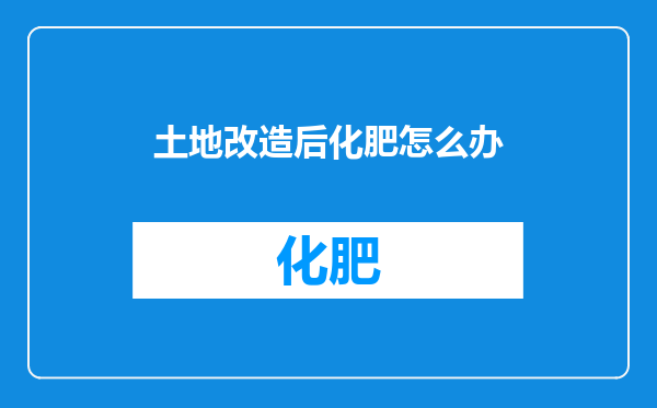 土地改造后化肥怎么办
