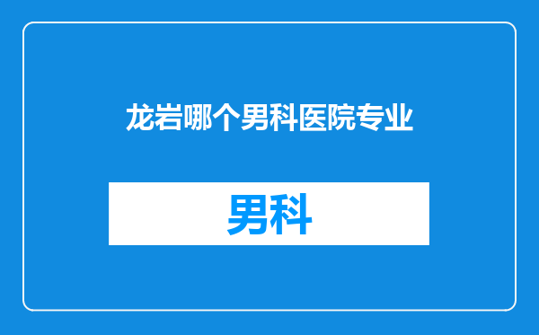 龙岩哪个男科医院专业