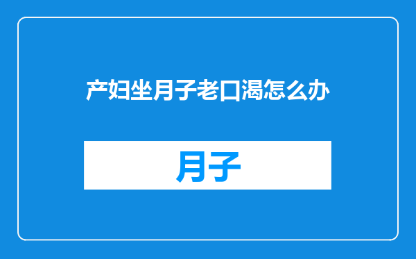 产妇坐月子老口渴怎么办