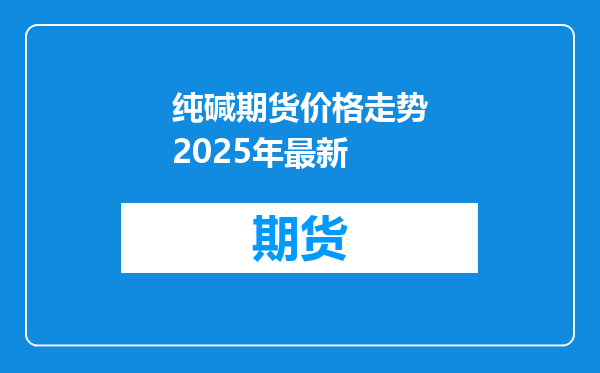 纯碱期货价格走势2025年最新