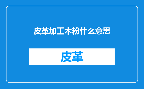 皮革加工木粉什么意思