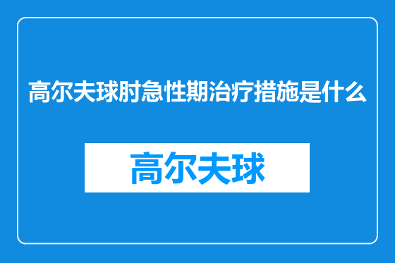 高尔夫球肘急性期治疗措施是什么