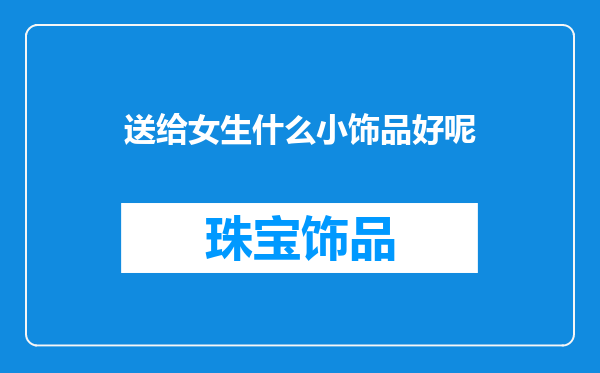 送给女生什么小饰品好呢