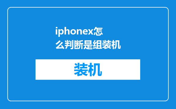 iphonex怎么判断是组装机