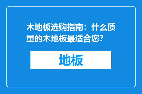 木地板选购指南：什么质量的木地板最适合您？