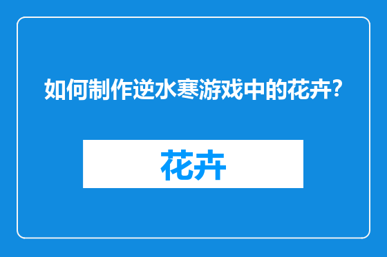 如何制作逆水寒游戏中的花卉？
