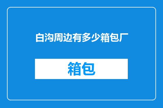 白沟周边有多少箱包厂