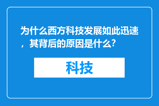 为什么西方科技发展如此迅速，其背后的原因是什么？