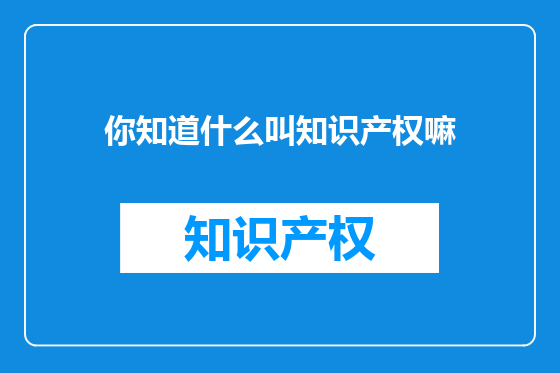 你知道什么叫知识产权嘛