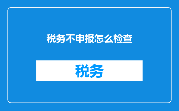 税务不申报怎么检查