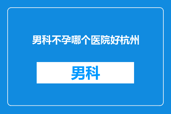 男科不孕哪个医院好杭州