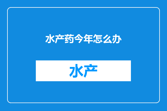 水产药今年怎么办