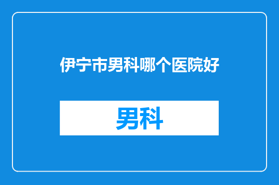 伊宁市男科哪个医院好