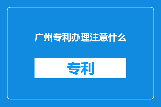 广州专利办理注意什么