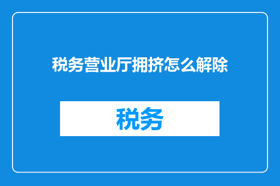 税务营业厅拥挤怎么解除