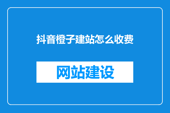 抖音橙子建站怎么收费