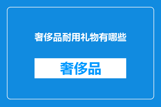 奢侈品耐用礼物有哪些