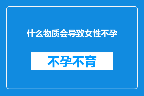 什么物质会导致女性不孕