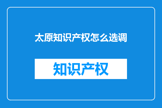 太原知识产权怎么选调