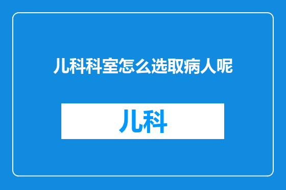 儿科科室怎么选取病人呢