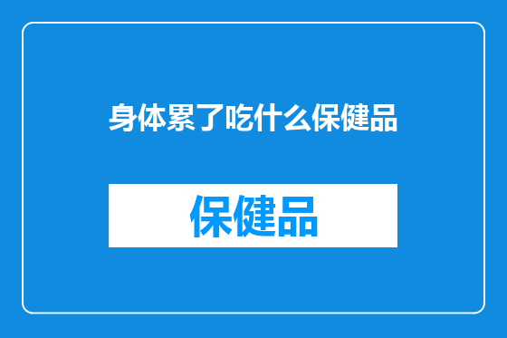 身体累了吃什么保健品