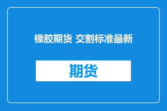 橡胶期货 交割标准最新