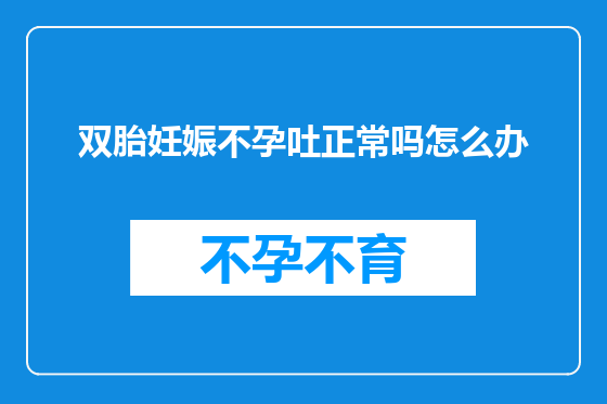 双胎妊娠不孕吐正常吗怎么办