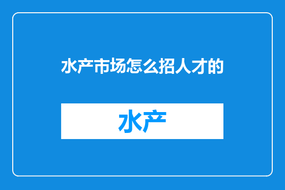 水产市场怎么招人才的