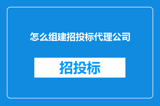 怎么组建招投标代理公司