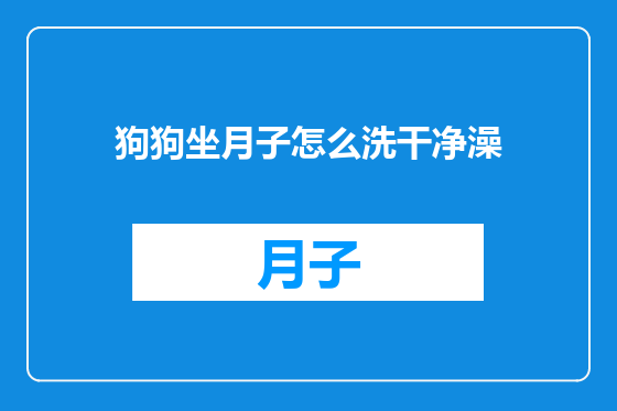 狗狗坐月子怎么洗干净澡