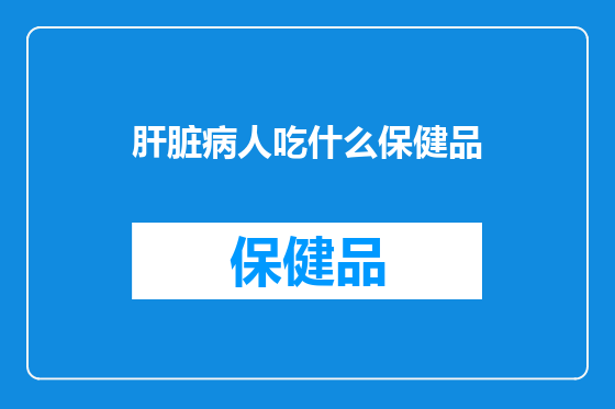 肝脏病人吃什么保健品