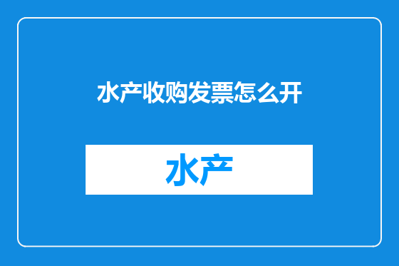 水产收购发票怎么开