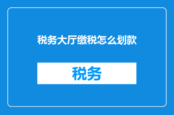 税务大厅缴税怎么划款