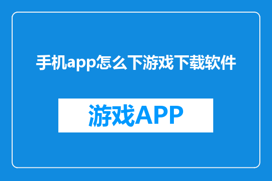 手机app怎么下游戏下载软件