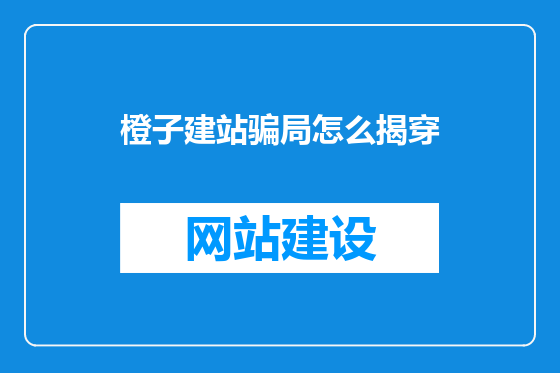 橙子建站骗局怎么揭穿