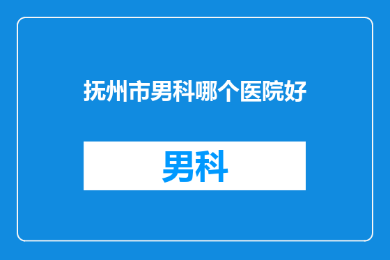 抚州市男科哪个医院好