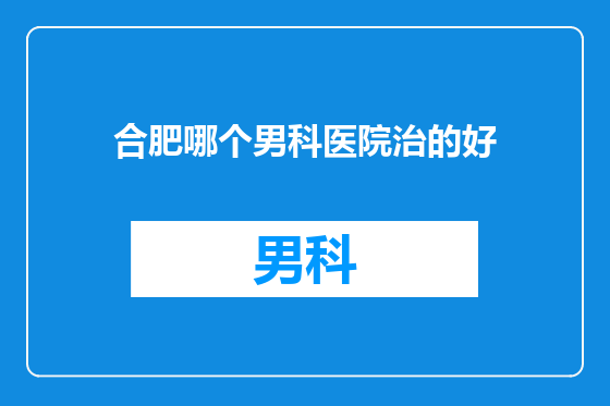 合肥哪个男科医院治的好