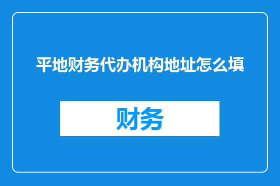 平地财务代办机构地址怎么填