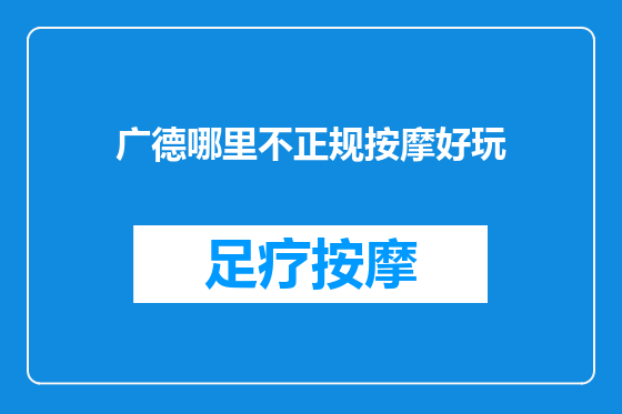 广德哪里不正规按摩好玩