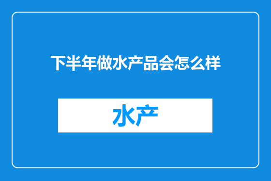 下半年做水产品会怎么样