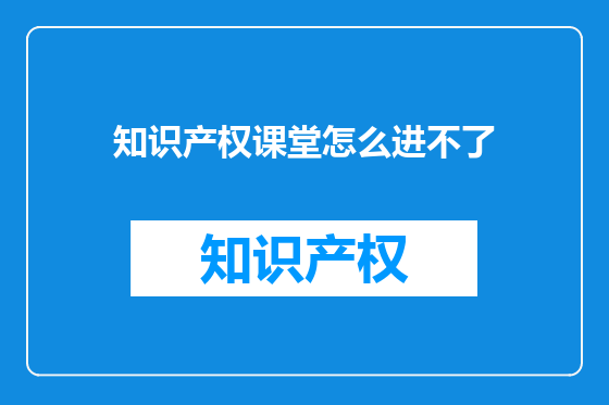 知识产权课堂怎么进不了