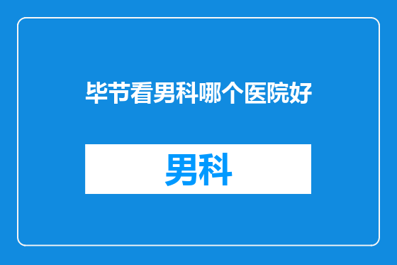 毕节看男科哪个医院好