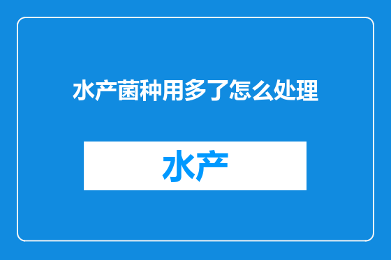 水产菌种用多了怎么处理