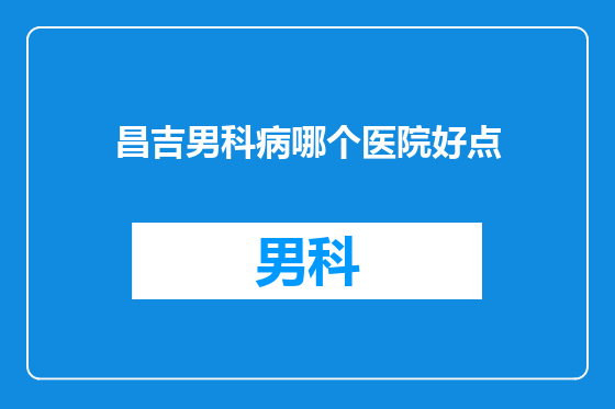 昌吉男科病哪个医院好点