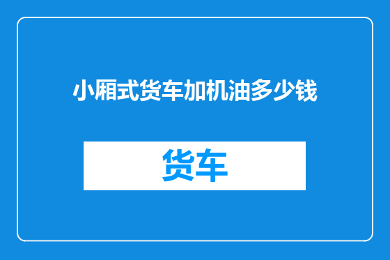 小厢式货车加机油多少钱