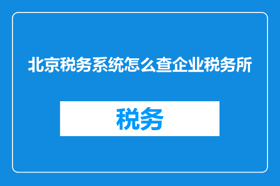 北京税务系统怎么查企业税务所