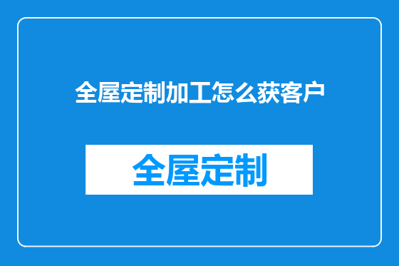 全屋定制加工怎么获客户