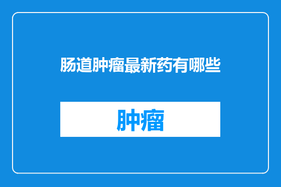 肠道肿瘤最新药有哪些